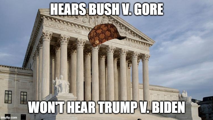 Hears Bush v. Gore; Won't hear Trump v. Biden | HEARS BUSH V. GORE; WON'T HEAR TRUMP V. BIDEN | image tagged in supreme court | made w/ Imgflip meme maker