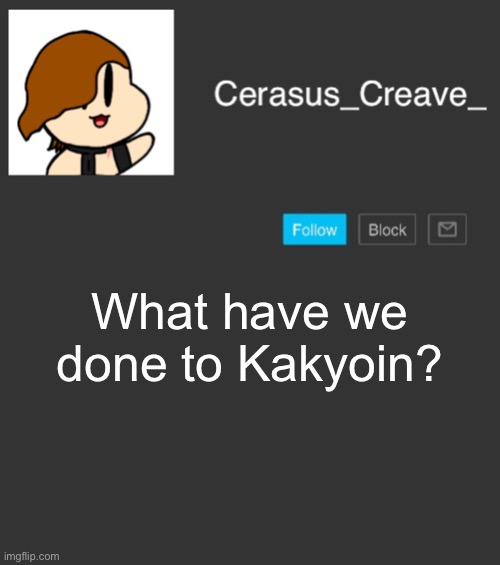 Cerasus_Creave_ announcement | What have we done to Kakyoin? | image tagged in cerasus_creave_ announcement | made w/ Imgflip meme maker
