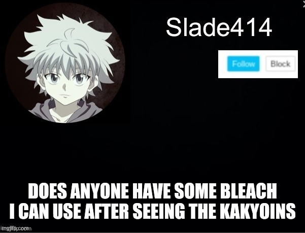 PLEASE | DOES ANYONE HAVE SOME BLEACH I CAN USE AFTER SEEING THE KAKYOINS | image tagged in slade414 announcement template 2 | made w/ Imgflip meme maker