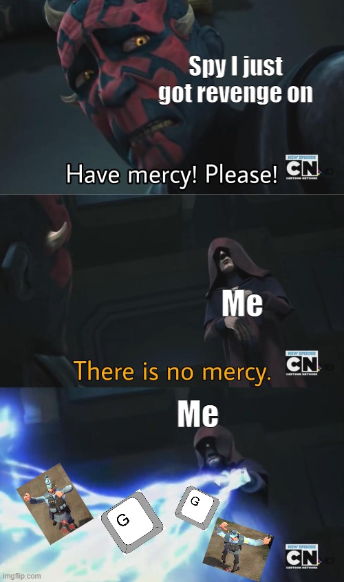 there is no mercy | Spy I just got revenge on; Me; Me | image tagged in there is no mercy | made w/ Imgflip meme maker