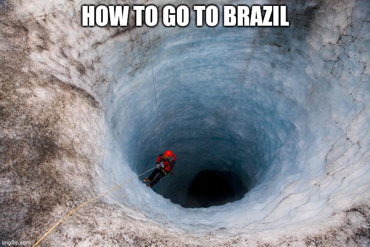 You're Going To Brazil | HOW TO GO TO BRAZIL | image tagged in huge hole | made w/ Imgflip meme maker