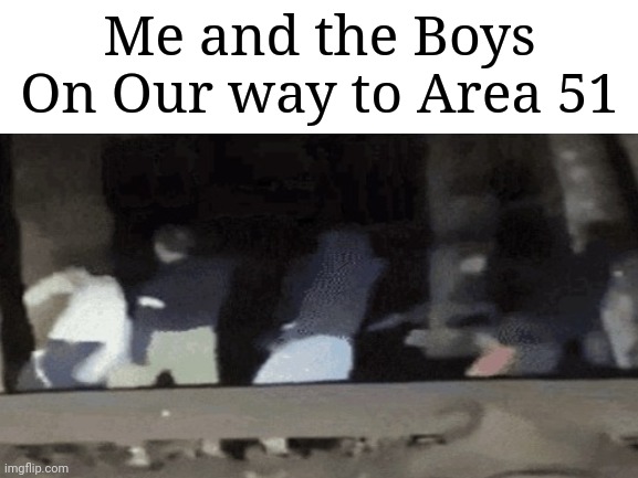 Area 51 | Me and the Boys On Our way to Area 51 | image tagged in me and the boys | made w/ Imgflip meme maker