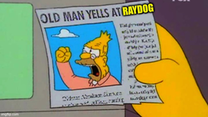 Old man yells at cloud | RAYDOG | image tagged in old man yells at cloud | made w/ Imgflip meme maker
