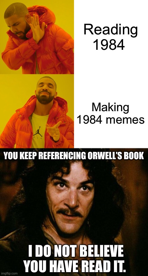 Ministry of Love?  “Yep that’s real” |  Reading 1984; Making 1984 memes; YOU KEEP REFERENCING ORWELL’S BOOK; I DO NOT BELIEVE YOU HAVE READ IT. | image tagged in memes,drake hotline bling,inigo montoya,politics,donald trump,joe biden | made w/ Imgflip meme maker