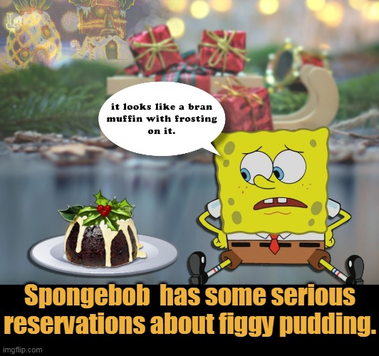 Figgy Pudding (Spongebob Christmas Weekend Dec 11-14, 2020) | Spongebob  has some serious reservations about figgy pudding. | image tagged in funny memes,kraziness_all_the_way,egos,44colt,td1437,spongebob christmas weekend | made w/ Imgflip meme maker