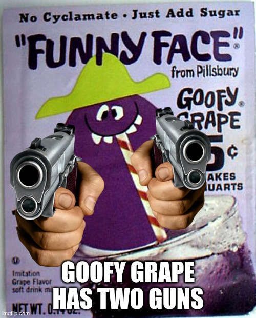 Goofy Grape | GOOFY GRAPE HAS TWO GUNS | image tagged in goofy grape | made w/ Imgflip meme maker