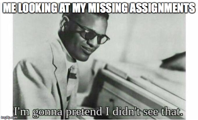 Im gonna pretend i didnt see that | ME LOOKING AT MY MISSING ASSIGNMENTS | image tagged in im gonna pretend i didnt see that | made w/ Imgflip meme maker