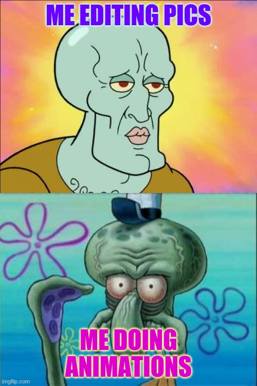 yea | ME EDITING PICS; ME DOING ANIMATIONS | image tagged in memes,squidward | made w/ Imgflip meme maker