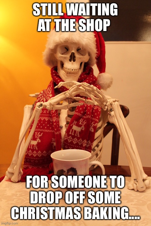 Christmas Baking | STILL WAITING AT THE SHOP; FOR SOMEONE TO DROP OFF SOME CHRISTMAS BAKING.... | image tagged in santa skeleton | made w/ Imgflip meme maker