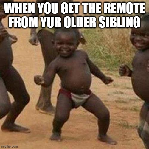 Third World Success Kid | WHEN YOU GET THE REMOTE FROM YUR OLDER SIBLING | image tagged in memes,third world success kid | made w/ Imgflip meme maker