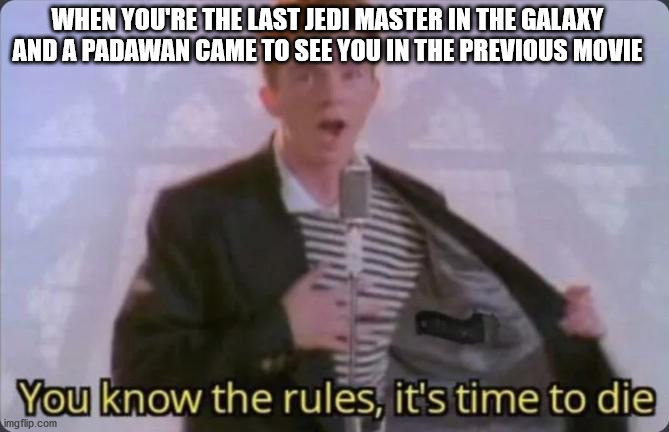 You're the last Jedi master | WHEN YOU'RE THE LAST JEDI MASTER IN THE GALAXY AND A PADAWAN CAME TO SEE YOU IN THE PREVIOUS MOVIE | image tagged in you know the rules it's time to die,star wars | made w/ Imgflip meme maker