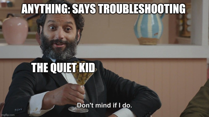 Think about it for a second | ANYTHING: SAYS TROUBLESHOOTING; THE QUIET KID | image tagged in don't mind if i do | made w/ Imgflip meme maker
