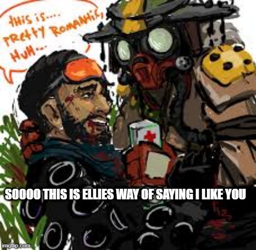 Does elliot like bh | SOOOO THIS IS ELLIES WAY OF SAYING I LIKE YOU | image tagged in meme,apex legends | made w/ Imgflip meme maker