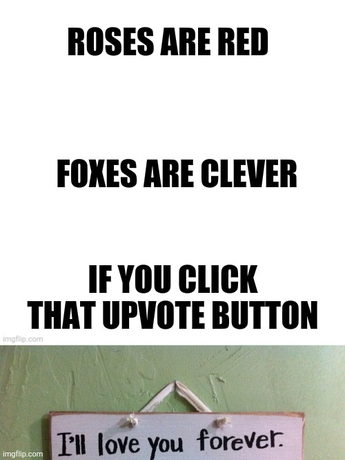 Pls do it . I rlly will | ROSES ARE RED; FOXES ARE CLEVER; IF YOU CLICK THAT UPVOTE BUTTON | image tagged in roses are red,foxes,funny memes,funny,upvote begging,love | made w/ Imgflip meme maker