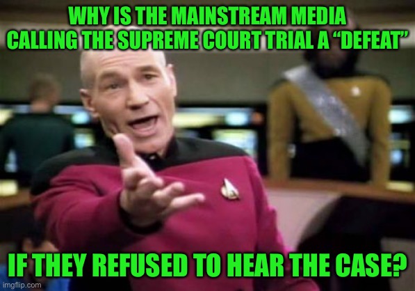 The media is full of it. |  WHY IS THE MAINSTREAM MEDIA CALLING THE SUPREME COURT TRIAL A “DEFEAT”; IF THEY REFUSED TO HEAR THE CASE? | image tagged in memes,picard wtf,politics,biased media,voter fraud,stupid media | made w/ Imgflip meme maker