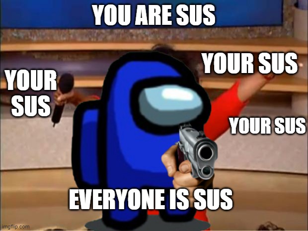 You are sus | YOU ARE SUS; YOUR SUS; YOUR SUS; YOUR SUS; EVERYONE IS SUS | image tagged in funny,among us | made w/ Imgflip meme maker