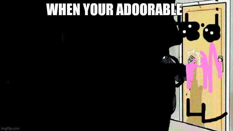 death knocking at the door | WHEN YOUR ADOORABLE | image tagged in death knocking at the door | made w/ Imgflip meme maker