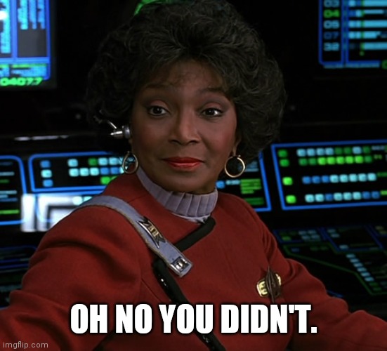 Uhura - Nichelle Nichols | OH NO YOU DIDN'T. | image tagged in uhura - nichelle nichols | made w/ Imgflip meme maker