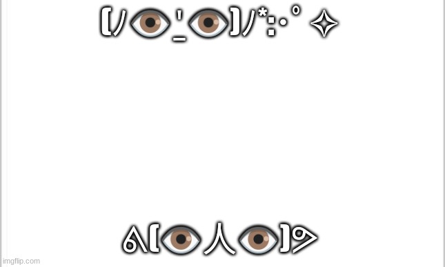 Yee | (ﾉ👁️⍘👁️)ﾉ*:･ﾟ✧; ᕕ(👁️人👁️)ᕗ | image tagged in white background | made w/ Imgflip meme maker
