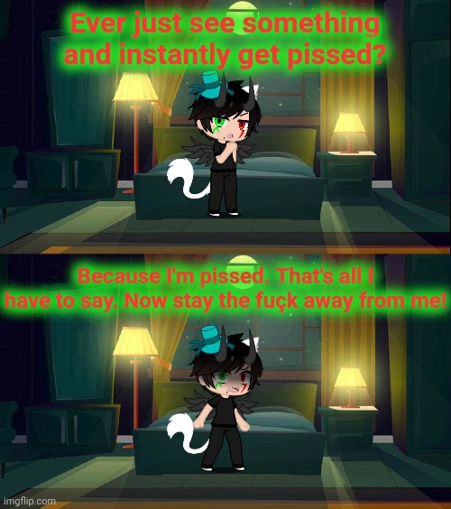 Ever just see something and instantly get pissed? Because I'm pissed. That's all I have to say. Now stay the fuçk away from me! | made w/ Imgflip meme maker