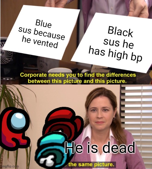 He is dead | Blue sus because he vented; Black sus he has high bp; He is dead | image tagged in memes,they're the same picture | made w/ Imgflip meme maker