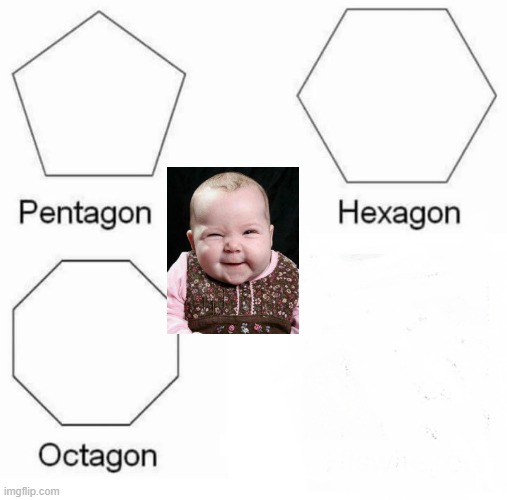 Pentagon Hexagon Octagon | image tagged in memes,pentagon hexagon octagon | made w/ Imgflip meme maker