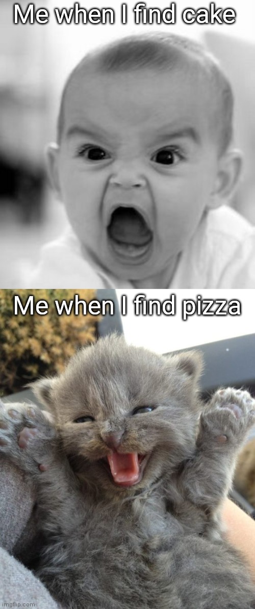 Call me weird but cake is gross | Me when I find cake; Me when I find pizza | image tagged in memes,angry baby,yay kitty | made w/ Imgflip meme maker