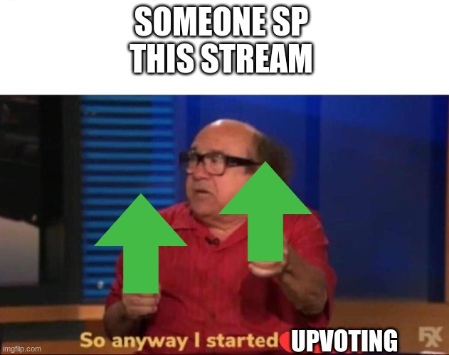SP being Shit post FYI | SOMEONE SP 
THIS STREAM; UPVOTING | image tagged in so anyway i started blasting | made w/ Imgflip meme maker