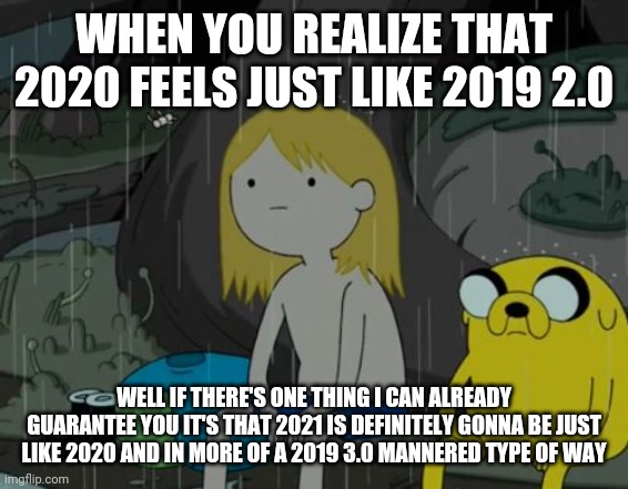 Life Sucks Meme | WHEN YOU REALIZE THAT 2020 FEELS JUST LIKE 2019 2.0; WELL IF THERE'S ONE THING I CAN ALREADY GUARANTEE YOU IT'S THAT 2021 IS DEFINITELY GONNA BE JUST LIKE 2020 AND IN MORE OF A 2019 3.0 MANNERED TYPE OF WAY | image tagged in memes,life sucks,2020 sucks,coronavirus,2019,2021 | made w/ Imgflip meme maker