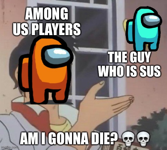 Is This A Pigeon Meme | AMONG US PLAYERS; THE GUY WHO IS SUS; AM I GONNA DIE? 💀💀 | image tagged in memes,is this a pigeon | made w/ Imgflip meme maker