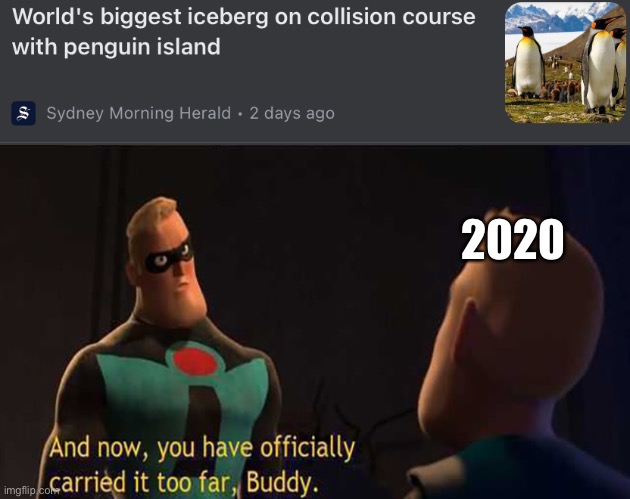 You’ve carried it too far 2020 | 2020 | image tagged in and now you have officially gone too far buddy,penguins | made w/ Imgflip meme maker