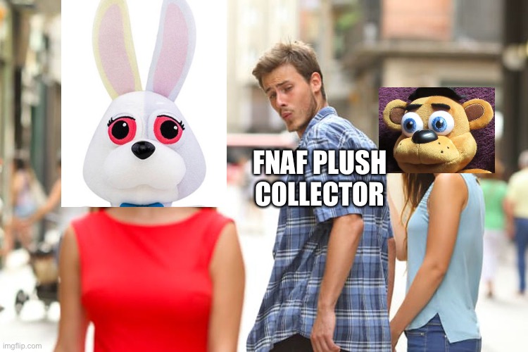 Distracted Boyfriend | FNAF PLUSH COLLECTOR | image tagged in memes,distracted boyfriend | made w/ Imgflip meme maker