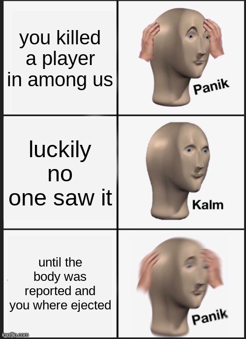 among us panik | you killed a player in among us; luckily no one saw it; until the body was reported and you where ejected | image tagged in memes,panik kalm panik | made w/ Imgflip meme maker