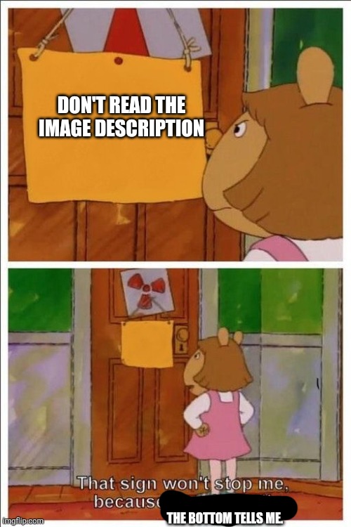 That sign won't stop me! | DON'T READ THE IMAGE DESCRIPTION THE BOTTOM TELLS ME. | image tagged in that sign won't stop me | made w/ Imgflip meme maker