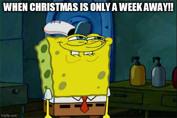 Don't You Squidward Meme | WHEN CHRISTMAS IS ONLY A WEEK AWAY!! | image tagged in memes,don't you squidward | made w/ Imgflip meme maker