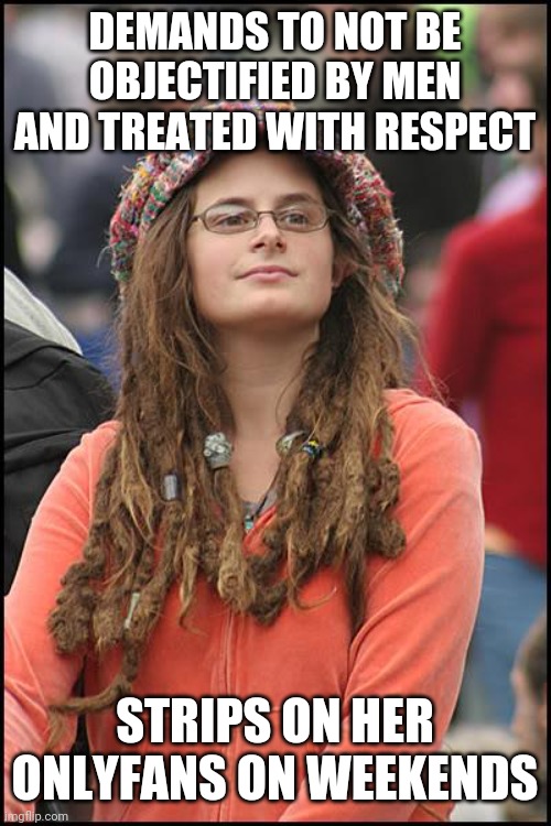 College Liberal Meme | DEMANDS TO NOT BE OBJECTIFIED BY MEN AND TREATED WITH RESPECT; STRIPS ON HER ONLYFANS ON WEEKENDS | image tagged in memes,college liberal,onlyfans,strips,objectification,respect | made w/ Imgflip meme maker
