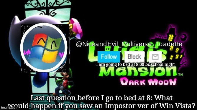 NiceAndEvil Luigis Mansion Announcement Template | I am going to bed at 8:00 bc school night; Last question before I go to bed at 8: What would happen if you saw an Impostor ver of Win Vista? | image tagged in niceandevil luigis mansion announcement template | made w/ Imgflip meme maker
