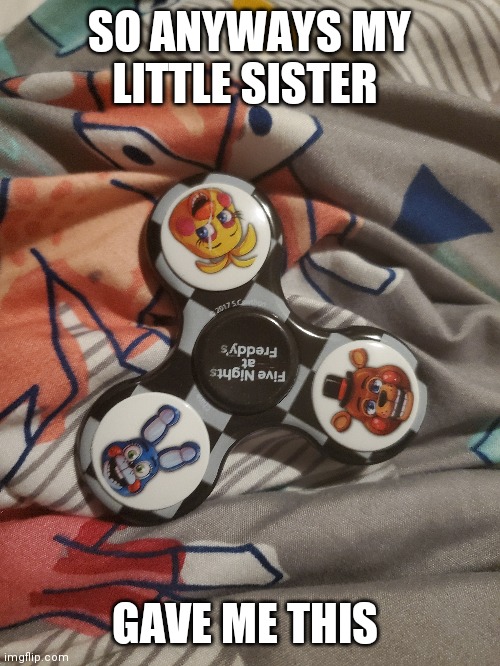 SO ANYWAYS MY LITTLE SISTER; GAVE ME THIS | made w/ Imgflip meme maker