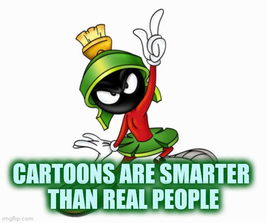 marvin the martian | CARTOONS ARE SMARTER 
THAN REAL PEOPLE | image tagged in marvin the martian | made w/ Imgflip meme maker
