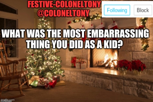 Festive ColonelTony Ancoument | WHAT WAS THE MOST EMBARRASSING THING YOU DID AS A KID? | image tagged in festive coloneltony ancoument | made w/ Imgflip meme maker