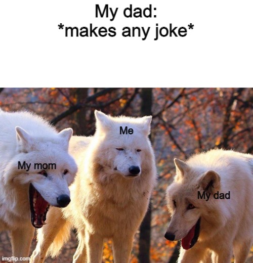 Whoa so funny bro u got the whole squad laughing | My dad: *makes any joke*; Me; My mom; My dad | image tagged in the three wolves | made w/ Imgflip meme maker