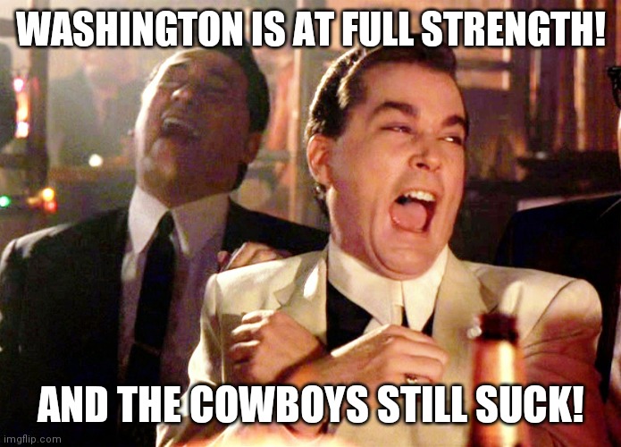Good Fellas Hilarious Meme | WASHINGTON IS AT FULL STRENGTH! AND THE COWBOYS STILL SUCK! | image tagged in memes,good fellas hilarious | made w/ Imgflip meme maker