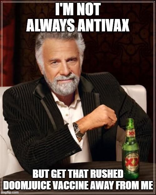 The Most Interesting Man In The World Meme | I'M NOT ALWAYS ANTIVAX; BUT GET THAT RUSHED DOOMJUICE VACCINE AWAY FROM ME | image tagged in memes,the most interesting man in the world | made w/ Imgflip meme maker