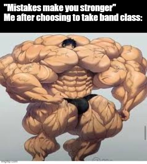 Never again | "Mistakes make you stronger"
Me after choosing to take band class: | image tagged in mistakes make you stronger,band,memes,school,ive made a huge mistake | made w/ Imgflip meme maker