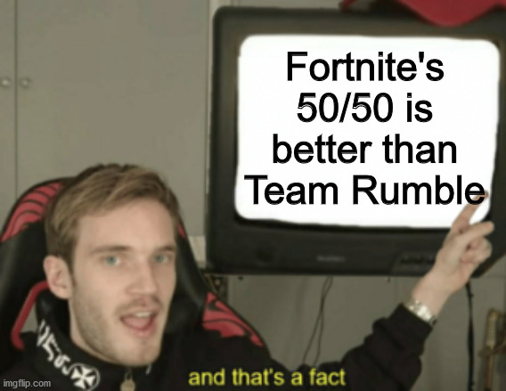 and that's a fact | Fortnite's 50/50 is better than Team Rumble | image tagged in and that's a fact,fortnite,pc gaming,video games | made w/ Imgflip meme maker