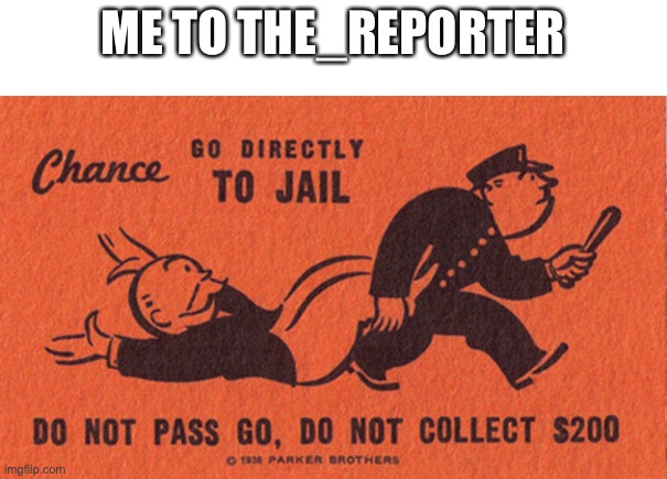 Go to jail | ME TO THE_REPORTER | image tagged in go to jail | made w/ Imgflip meme maker