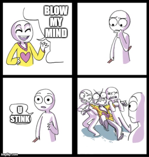 U Stink Meme | BLOW MY MIND; U STINK | image tagged in blow my mind,stinky | made w/ Imgflip meme maker