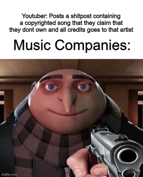 my god I hate this thing | Youtuber: Posts a shitpost containing a copyrighted song that they claim that they dont own and all credits goes to that artist; Music Companies: | image tagged in gru gun | made w/ Imgflip meme maker