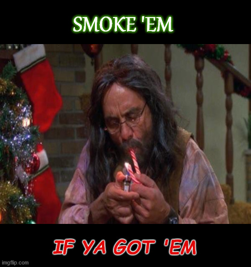 Smokin' Good Christmas | SMOKE 'EM; IF YA GOT 'EM | image tagged in christmas,candy cane,smokin' | made w/ Imgflip meme maker