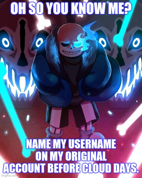 Some of you might know | OH SO YOU KNOW ME? NAME MY USERNAME ON MY ORIGINAL ACCOUNT BEFORE CLOUD DAYS. | image tagged in sans undertale | made w/ Imgflip meme maker